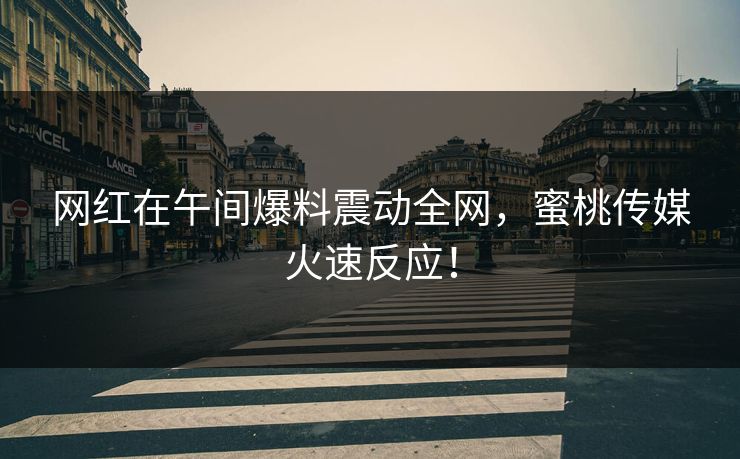 网红在午间爆料震动全网,蜜桃传媒火速反应! 网红在午间爆料震动全网,蜜桃传媒火速反应!