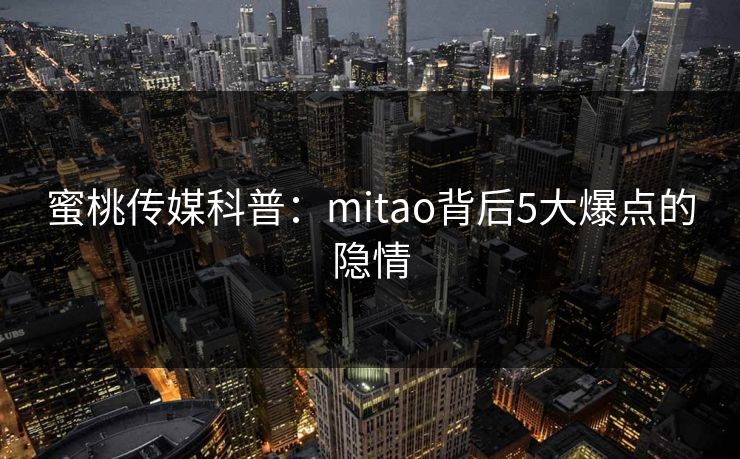 蜜桃传媒科普：mitao背后5大爆点的隐情